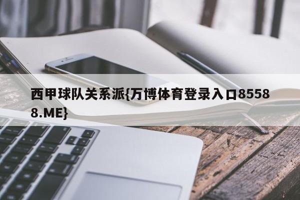 西甲球队关系派{万博体育登录入口85588.ME}