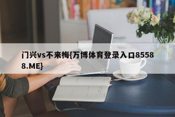 门兴vs不来梅{万博体育登录入口85588.ME}