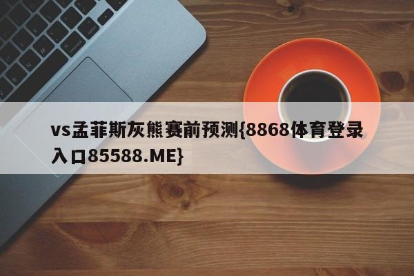 vs孟菲斯灰熊赛前预测{8868体育登录入口85588.ME}