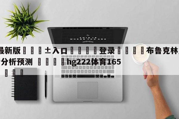 🥀最新版🎱入口🐔登录🚭布鲁克林篮网vs纽约尼克斯分析预测 🏆hg222体育16558·ME🎁